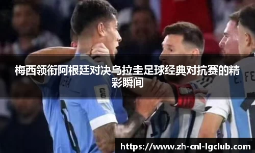 梅西领衔阿根廷对决乌拉圭足球经典对抗赛的精彩瞬间
